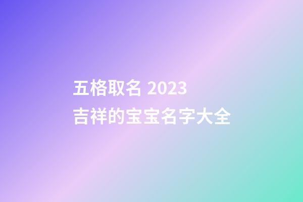 五格取名 2023吉祥的宝宝名字大全
